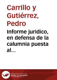 Informe juridico, en defensa de la calumnia puesta al doctor don Pedro Carrillo y Gutierrez, sobre suponerle, que en el tiempo, que estuvo de...