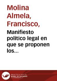 Manifiesto politico legal en que se proponen los justificados motivos con que D. Francisco Molina Almela ... Don Gil Antonio de Molina ... Marques...
