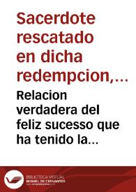 Relacion verdadera del feliz sucesso que ha tenido la Redempcion de Cautivos, hecha por las dos Provincias de Castilla, y Andaluzia del Real, y...