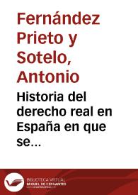 Historia del derecho real en España en que se comprehende la noticia de algunas de las primitivas leyes y antiquísimas costumbres de los españoles...