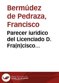 Parecer iuridico del Licenciado D. Fra[n]cisco Bermudez de Pedraza, Canonigo, y Tesorero de la Santa Iglesia de Granada : Aviendo en la Orden de S....