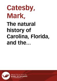 The natural history of Carolina, Florida, and the Bahama Islands : containing the figures of birds, beasts, fishes, serpents, insects, and plants ;...