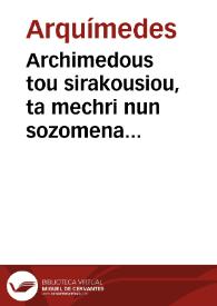 Archimedous tou sirakousiou, ta mechri nun sozomena apanta = = Archimedis Syracusani ... Opera, quae quidem extant, omnia, multis iam seculis desiderata, atq[ue] à quàm paucissimis hactenus uisa, nuncq[ue] primum & graece & latine in lucem edita ... Adiecta quoq[ue] sunt Eutocii Ascalonitae, in eosdem Archimedis libros commentaria, item graece & latine, nunquam antea excusa