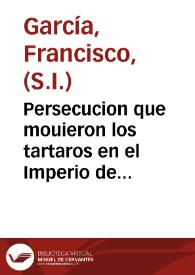 Persecucion que mouieron los tartaros en el Imperio de la China contra la ley de Iesu Christo y sus predicadores y lo sucedido desde el año de 1664...