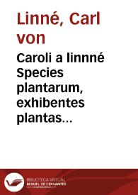 Caroli a linnné Species plantarum, exhibentes plantas rite cognitas ad genera relatas cum differentiis specificis, nominibus trivialibus, synonymis selectis, locis natalibus secundum systema sexuale digestas ...