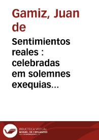 Sentimientos reales : celebradas em solemnes exequias que al ... Sr. Luis de Borbon y Austria... el Sr. Luis XIV... el Sr. Felipe IV dedicó la Real...
