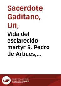 Vida del esclarecido martyr S. Pedro de Arbues, canonigo de la Santa Iglesia Metropolitana del Asseu de Zargoza ...