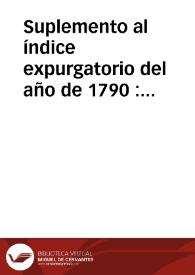 Suplemento al índice expurgatorio del año de 1790 : que contiene los libros prohibidos y mandados expurgar... desde el edicto de 13 de diciembre del año de 1789 hasta el 25 de agosto de 1805