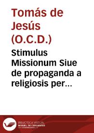 Stimulus Missionum Siue de propaganda a religiosis per vniuersum orbem fide : Vbi de dignitate, & vtilitate huius functionis ...