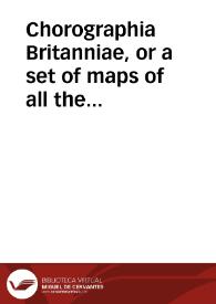 Chorographia Britanniae, or a set of maps of all the counties in England and Wales to which are prefix'd the ... general maps ... To the whole is added an alphabetical Index of all the Cities, Boroughs & Market Towns ...