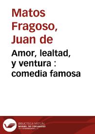 Amor, lealtad, y ventura : comedia famosa