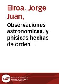 Observaciones astronomicas, y phisicas hechas de orden de S. Mag. en los reynos del Peru ...