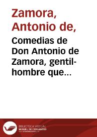 Comedias de Don Antonio de Zamora, gentil-hombre que fue de la Casa de Su Magestad y su oficial de la Secretaria de Indias, parte de Nueva España...; Tomo primero