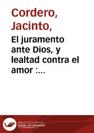 El juramento ante Dios, y lealtad contra el amor : comedia famosa