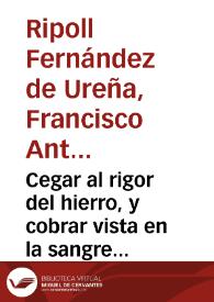 Cegar al rigor del hierro, y cobrar vista en la sangre : comedia nueva