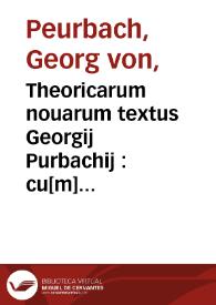 Theoricarum nouarum textus Georgij Purbachij : cu[m] vtili ac preclarissima expositione...