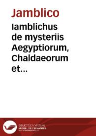 Iamblichus de mysteriis Aegyptiorum, Chaldaeorum et Assyriorum. Proclus in Platonicum Alcibiadem de anima, atq[ue] daemone. Proclus de sacrificio &...