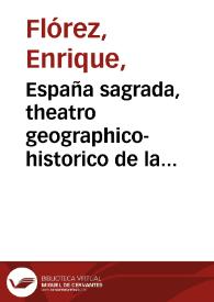 España sagrada, theatro geographico-historico de la Iglesia de España : origen, divisiones y límites de todas sus provincias : antiguedad,...
