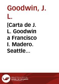[Carta de J. L. Goodwin a Francisco I. Madero. Seattle (E.U.A.), 10 de mayo de 1911]