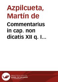 Commentarius in cap. non dicatis XII q. I amplissimus de religionis sine debito de que solemni & simplici paupertatis voto ...