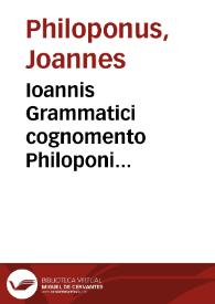 Ioannis Grammatici cognomento Philoponi Eruditissima commentaria in primos quatuor Aristotelis de naturali auscultatione libros