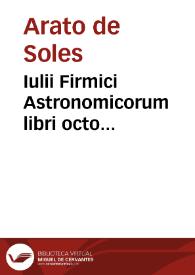 Iulii Firmici Astronomicorum libri octo integri, et emendati, ex Scythicis ad nos nuper allati. Marci Manilii astronomicorum libri quinque. Arati...