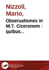 Obseruationes in M.T. Ciceronem : quibus omnis uere Latine loquendi ratio, et quot quibusq[ue] modis unaqueq[ue] uox distingui uariariq[ue] possit,...