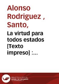 La virtud para todos estados [Texto impreso] : compendio del Exercicio de perfeccion y virtudes christianas ... del V.P.Alonso Rodriguez de la...