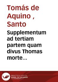 Supplementum ad tertiam partem quam divus Thomas morte praeventus nequivit perficere... 