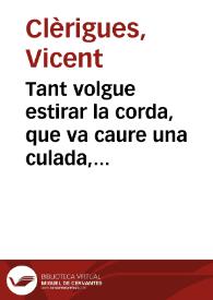 Tant volgue estirar la corda, que va caure una culada, o els treballs dels lliberals : relació en Décimes á lo que se ha vist en esta Ciutat de...