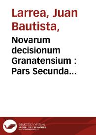 Novarum decisionum Granatensium : Pars Secunda centuria absoluta, Accessit Tractatus De Revelationibus cum Decisione consultiva S. Inquisitionis