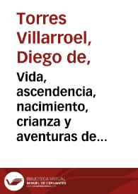 Vida, ascendencia, nacimiento, crianza y aventuras de el doctor Don Diego de Torres Villarroel, cathedratico de Prima de Mathematicas en la...