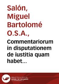 Commentariorum in disputationem de iustitia quam habet D. Tho. secunda sectione secundae partis suae Summae Theologicae ... tomus primus