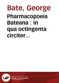 Pharmacopoeia Bateana : in qua octingenta circiter Pharmaca pleráq[ue] omnia è praxi Georgii Batei ... Huic accessit Orthotonia Medicorum...