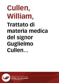 Trattato di materia medica del signor Guglielmo Cullen professore di medicina pratica nell'università di Edemb.; primo med. di s.m. nella Scozia...