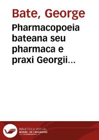 Pharmacopoeia bateana seu pharmaca e praxi Georgii Batei ... excerpta: cum viribus & dosibus annexis accedunt arcana goddardiana ... deinde...
