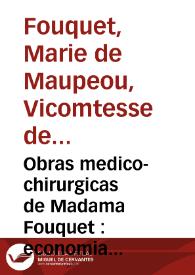 Obras medico-chirurgicas de Madama Fouquet : economia de la salud del cuerpo humano : ahorro de medicos, cirujanos y botica : prontuario de...