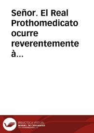 Señor. El Real Prothomedicato ocurre reverentemente à los pies de V. Mag. y con la mas profunda veneracion de su respeto dice: Que con el motivo de...