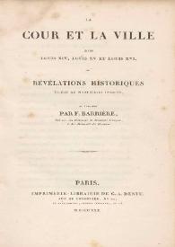 La court et la ville sous Louis XIV, Louis XV et Louis XVI, ou Révélations historiques tirées de manuscrits inédits, et publiées