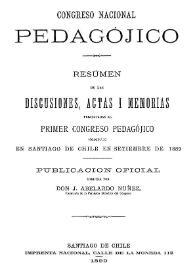Congreso Nacional Pedagójico : resumen de las discusiones, actas i memorias presentadas al primer congreso pedagójico celebrado en Santiago de Chile en setiembre de 1889
