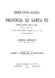 Primer censo general de la provincia de Santa Fé, (República Argentina, América del Sud) : verificado bajo la Administración del Doctor José Galvez el 6,7 y 8 de junio de 1887. Libro I