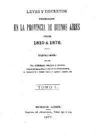 Leyes y Decretos promulgados en la Provincia de Buenos Aires desde 1810 a 1876 . Tomo 1