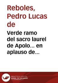 Verde ramo del sacro laurel de Apolo... en aplauso de los sagrados cultos y prophanos festejos, con que la... ciudad de Valladolid, solemnizó la...
