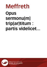 Opus sermonu[m] trip[ar]titum : partis videlicet hyemalis, estiualis [et] de sanctis / Hortulus regine vel Meffreth ...