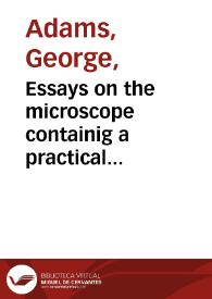 Essays on the microscope containig a practical description of the most improved microscopes : a general history of insectes.... and the configuration of salts when under the microscope / by George Adams