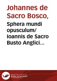 Sphera mundi opusculum/ Ioannis de Sacro Busto Anglici ... cum textualibus optimisque additionibus ac ... commentario Petri Ciruelli Darocensis ......