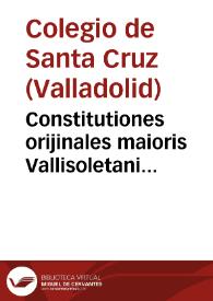 Constitutiones orijinales maioris Vallisoletani Collegii Sancte Crucis. Anno Domini M.C.C.C.C. XC.IV [Manuscrito]