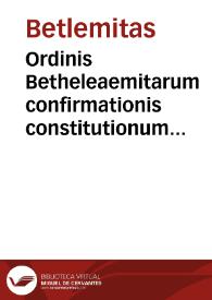 Ordinis Betheleaemitarum confirmationis constitutionum / [Vitus Angelus Caualleti]
