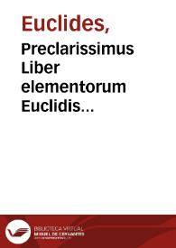 Preclarissimus Liber elementorum Euclidis perspicacissimi in artem geometrie incipit qua[m] foelicissime