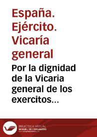 Por la dignidad de la Vicaria general de los exercitos de su Magestad, en el pleyto con la dignidad arzobispal de Toledo : sobre exercicio de...